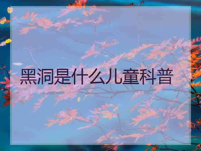 黑洞是什么儿童科普