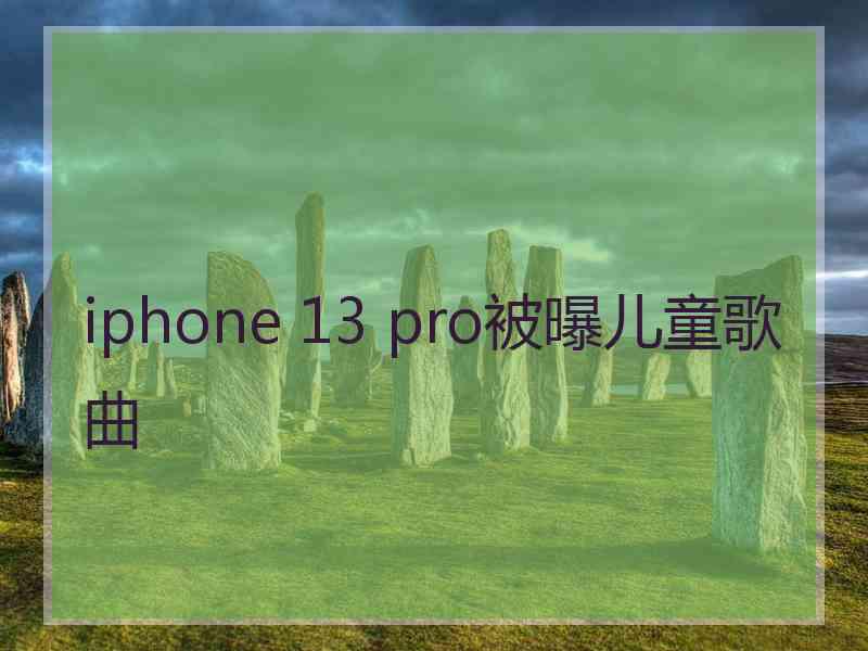 iphone 13 pro被曝儿童歌曲