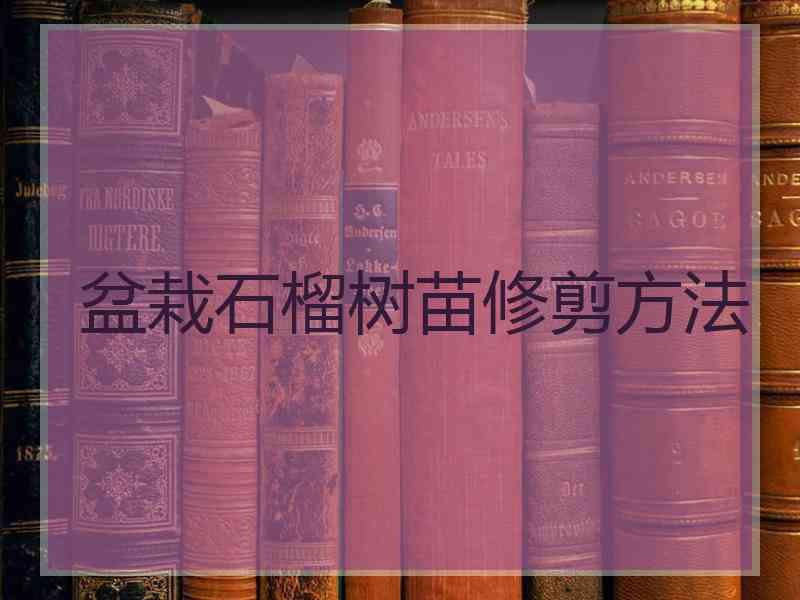 盆栽石榴树苗修剪方法