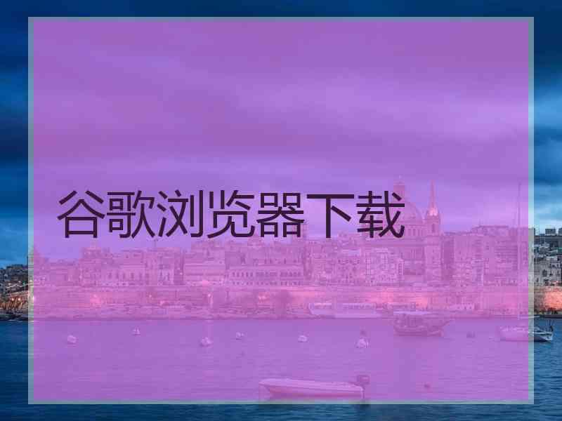 谷歌浏览器下载