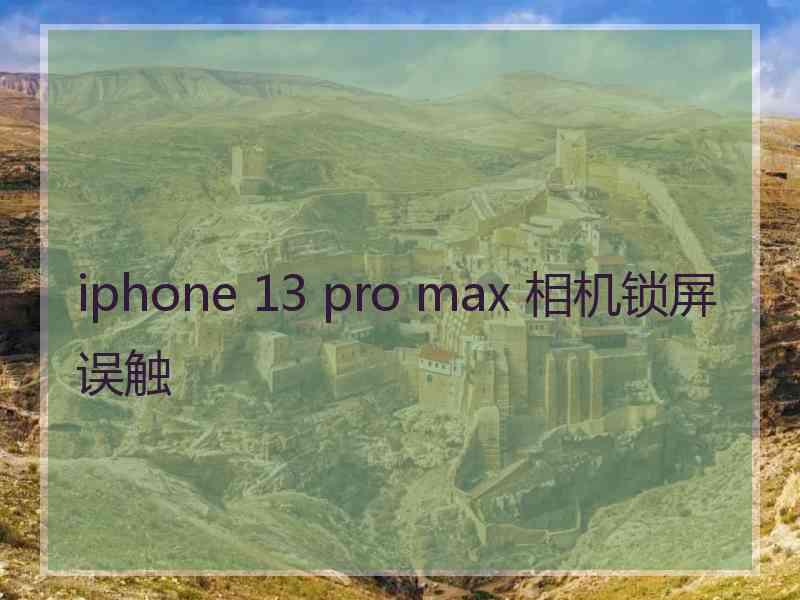 iphone 13 pro max 相机锁屏误触