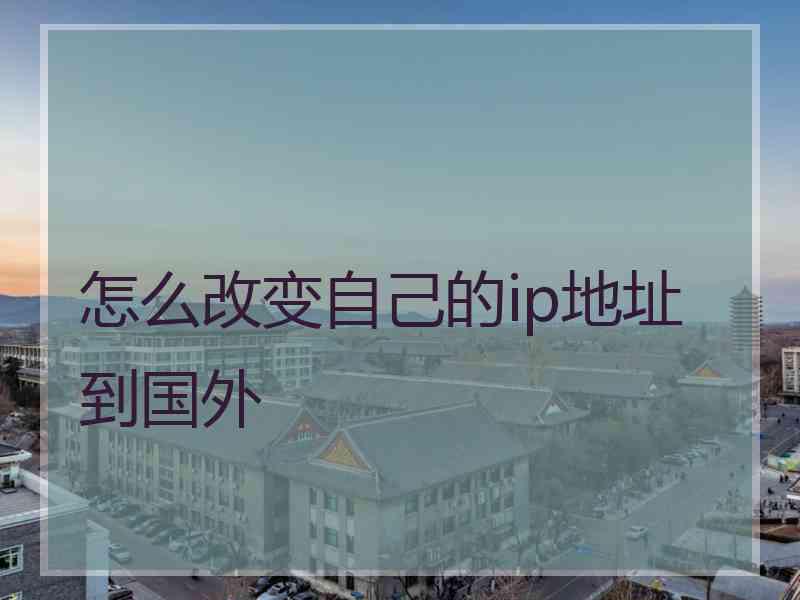 怎么改变自己的ip地址到国外