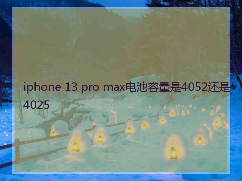 iphone 13 pro max电池容量是4052还是4025