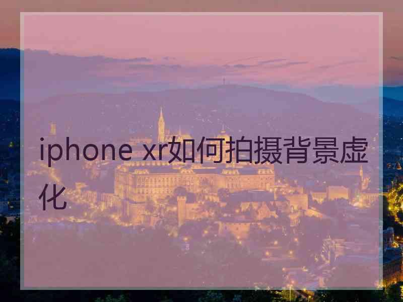 iphone xr如何拍摄背景虚化