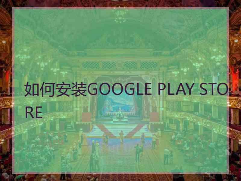 如何安装GOOGLE PLAY STORE