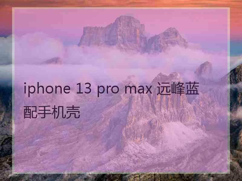 iphone 13 pro max 远峰蓝配手机壳