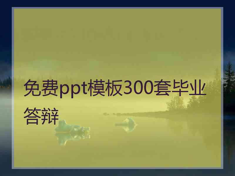 免费ppt模板300套毕业答辩