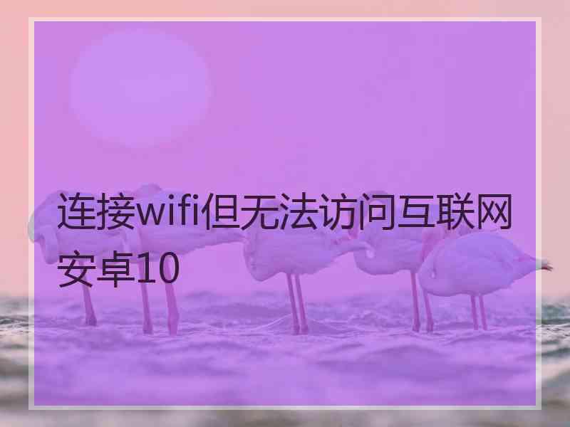 连接wifi但无法访问互联网 安卓10