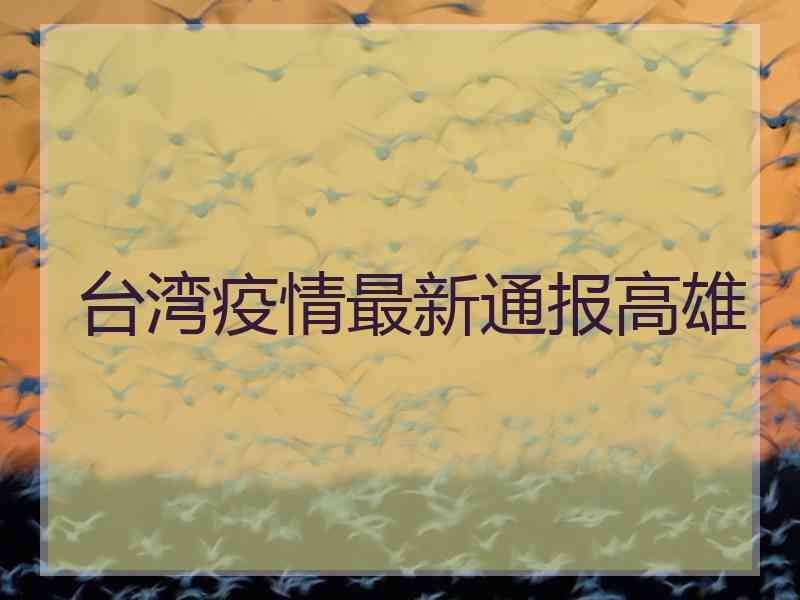 台湾疫情最新通报高雄