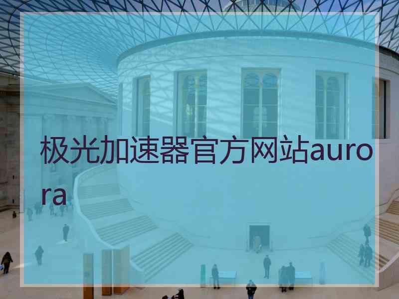 极光加速器官方网站aurora