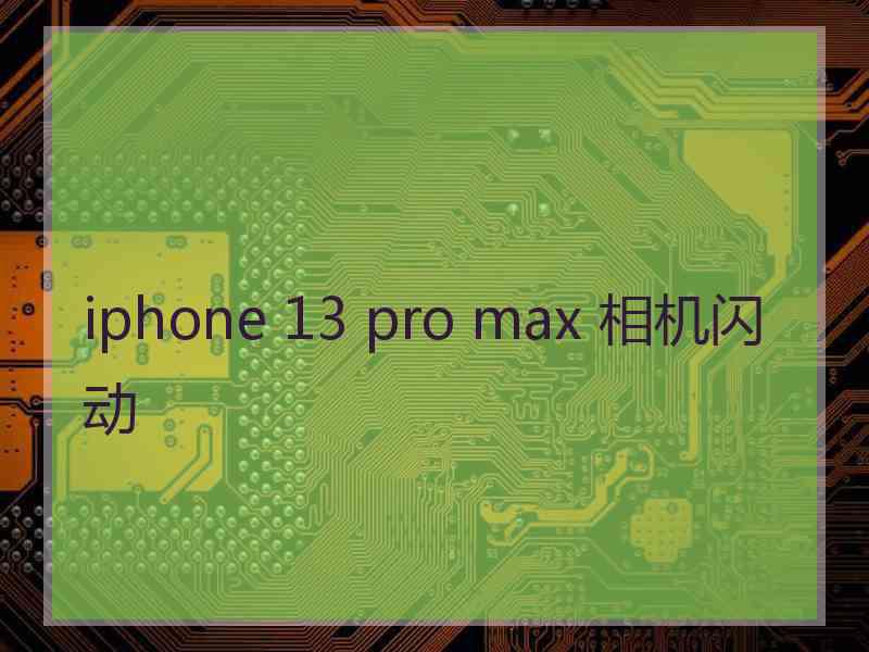 iphone 13 pro max 相机闪动