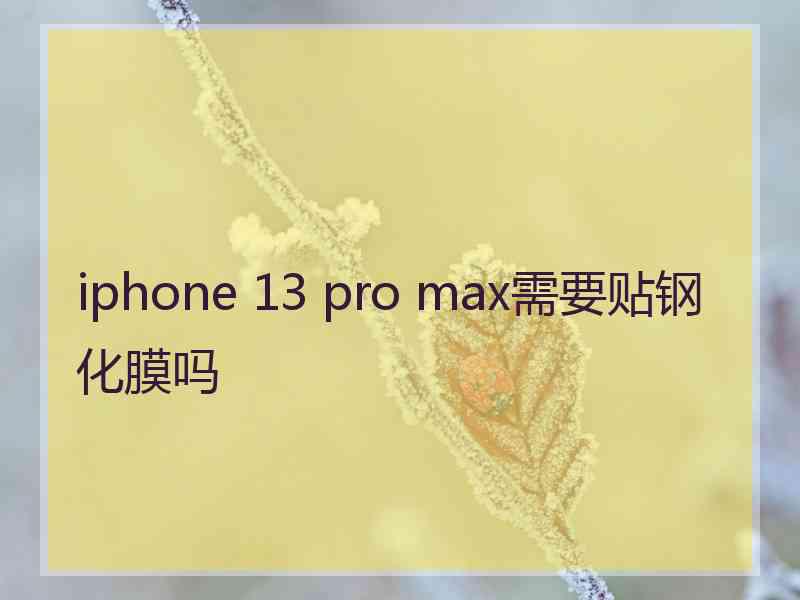 iphone 13 pro max需要贴钢化膜吗