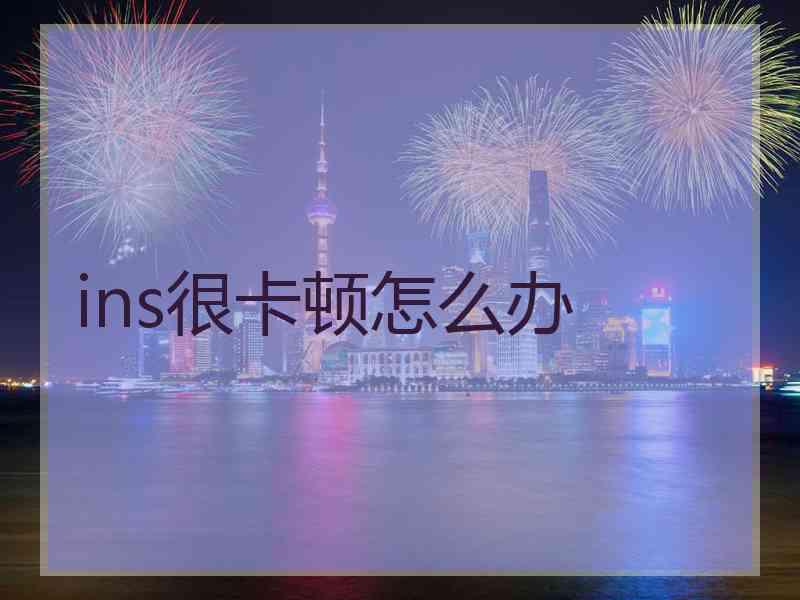 ins很卡顿怎么办