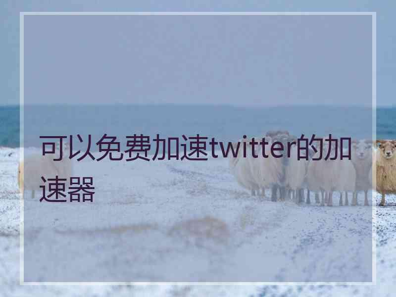 可以免费加速twitter的加速器