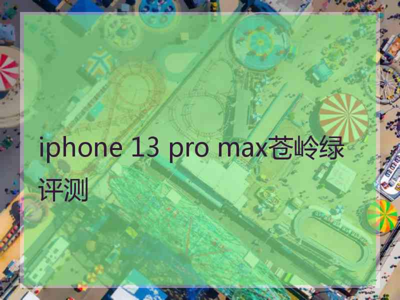 iphone 13 pro max苍岭绿评测