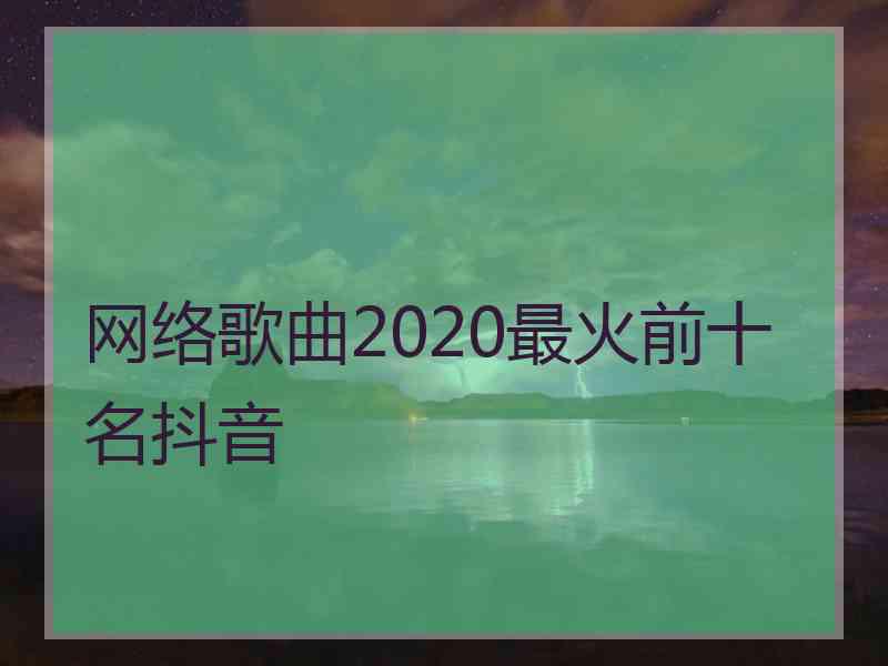 网络歌曲2020最火前十名抖音