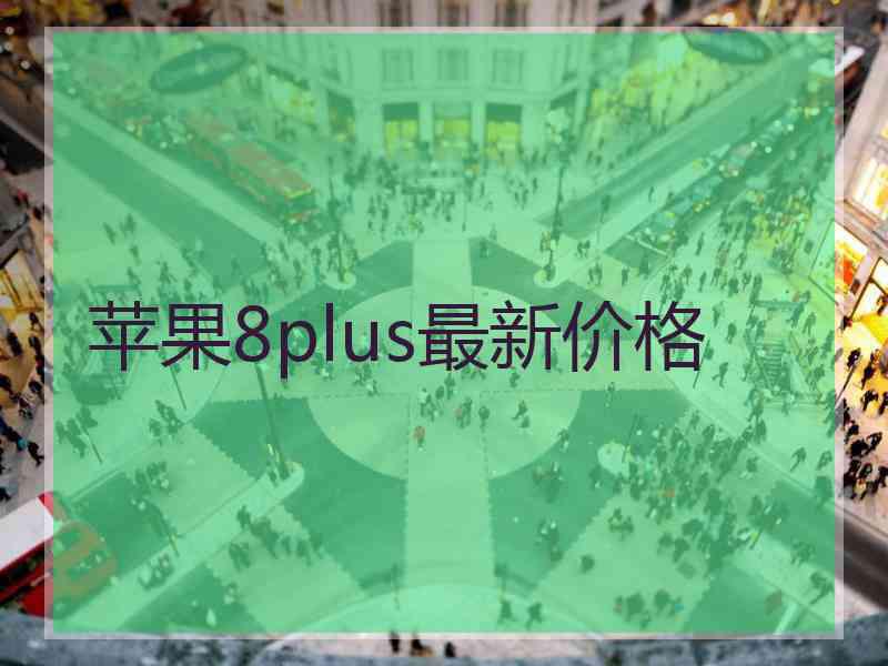 苹果8plus最新价格