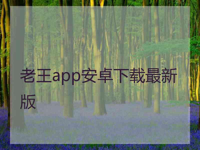 老王app安卓下载最新版