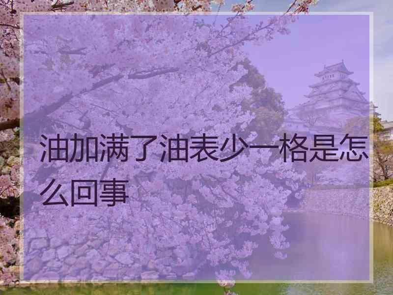 油加满了油表少一格是怎么回事