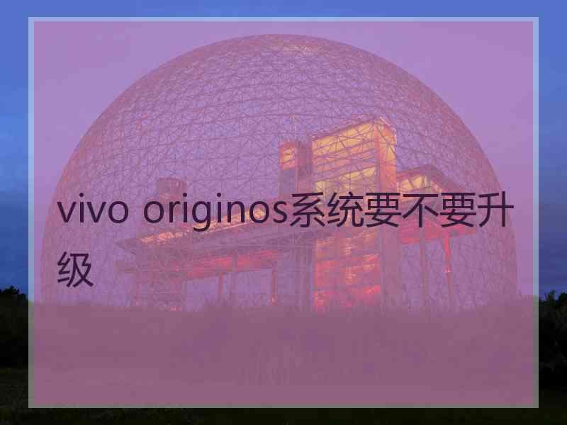 vivo originos系统要不要升级