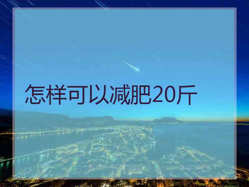 怎样可以减肥20斤