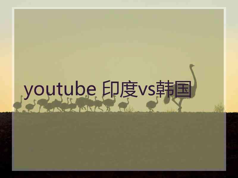 youtube 印度vs韩国