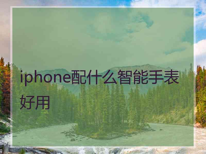 iphone配什么智能手表好用