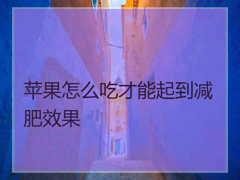 苹果怎么吃才能起到减肥效果