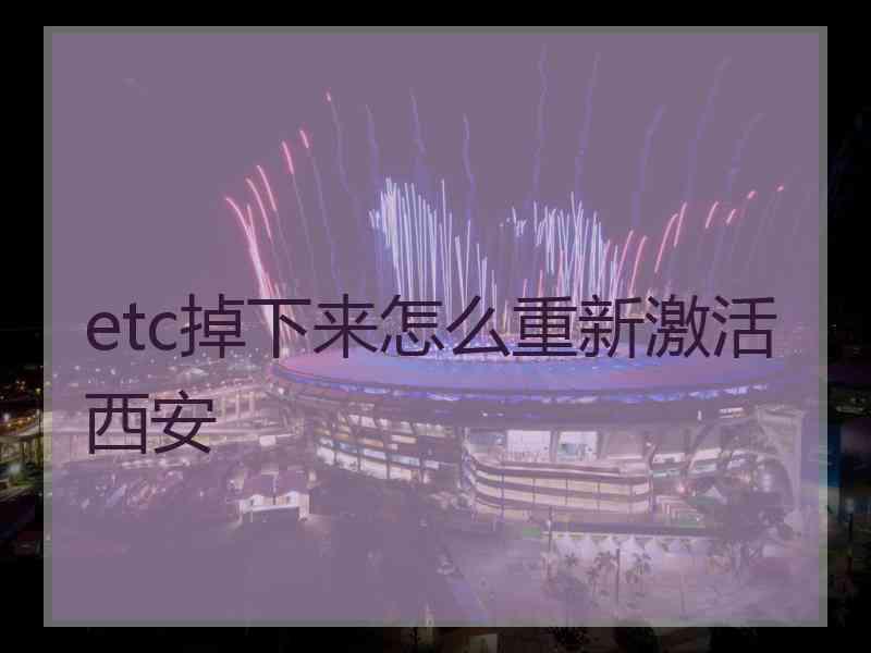 etc掉下来怎么重新激活西安