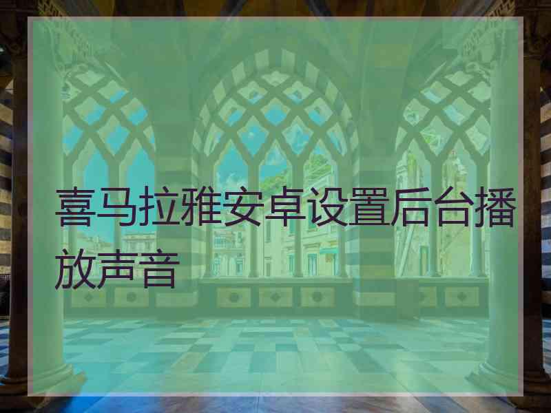 喜马拉雅安卓设置后台播放声音