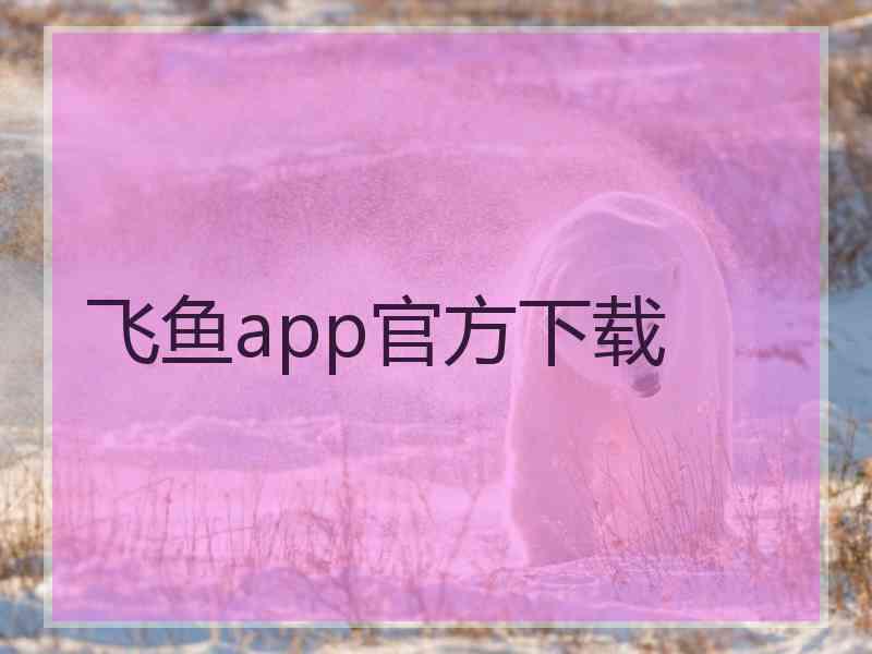 飞鱼app官方下载