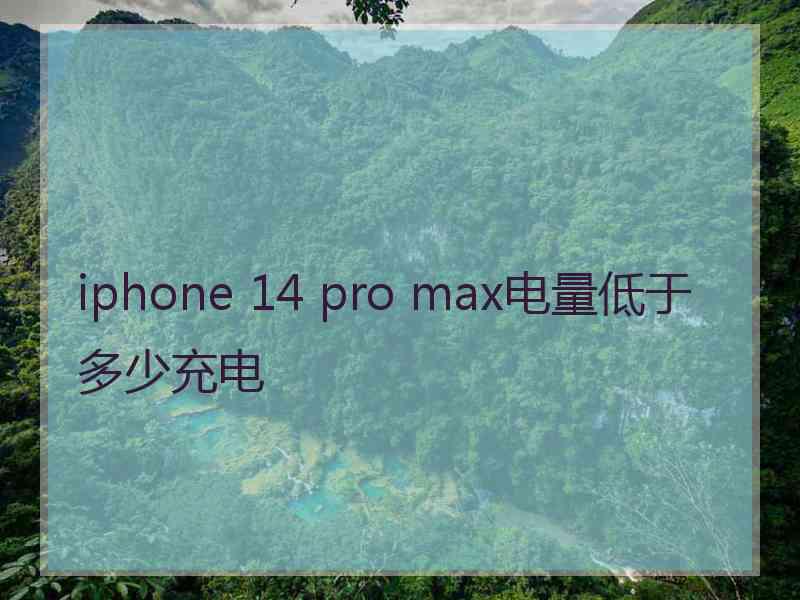 iphone 14 pro max电量低于多少充电