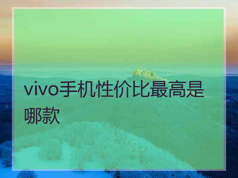 vivo手机性价比最高是哪款