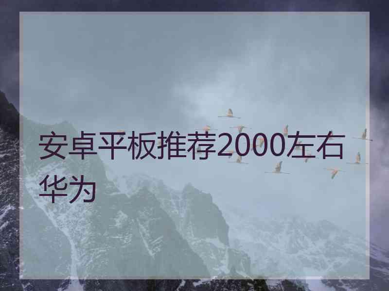 安卓平板推荐2000左右华为