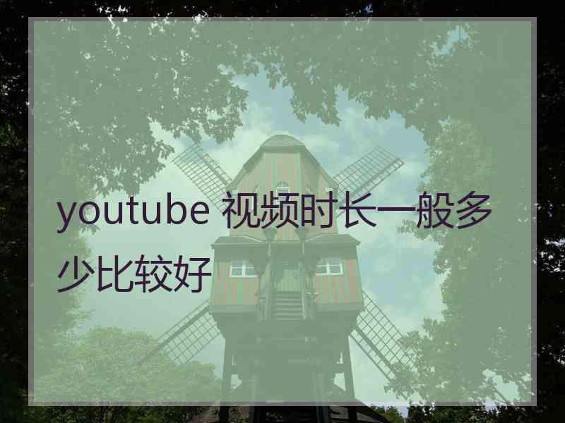 youtube 视频时长一般多少比较好