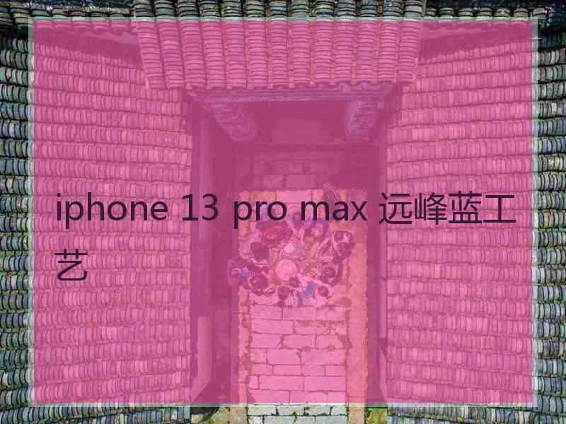 iphone 13 pro max 远峰蓝工艺