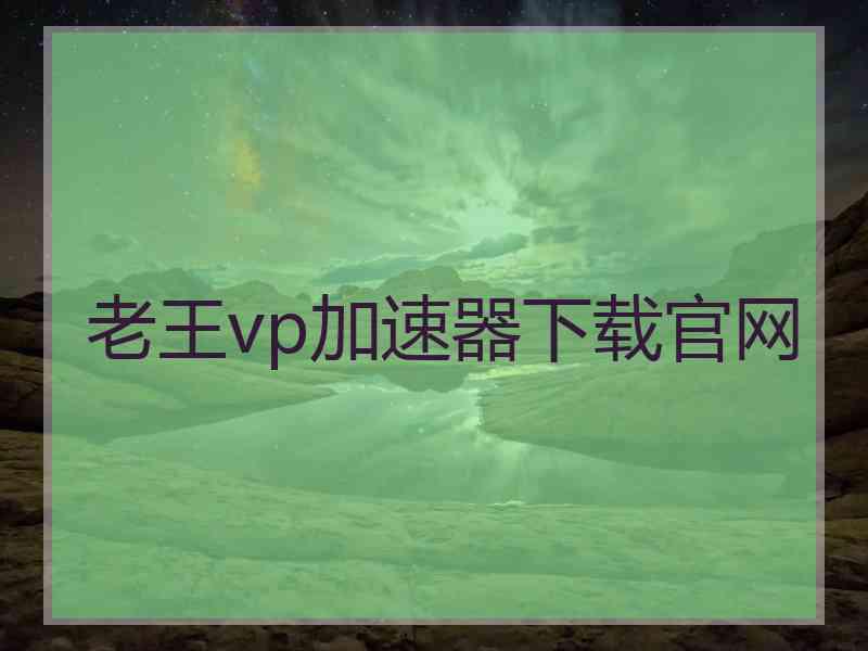 老王vp加速器下载官网