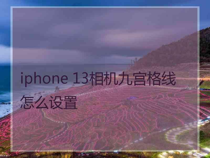 iphone 13相机九宫格线怎么设置