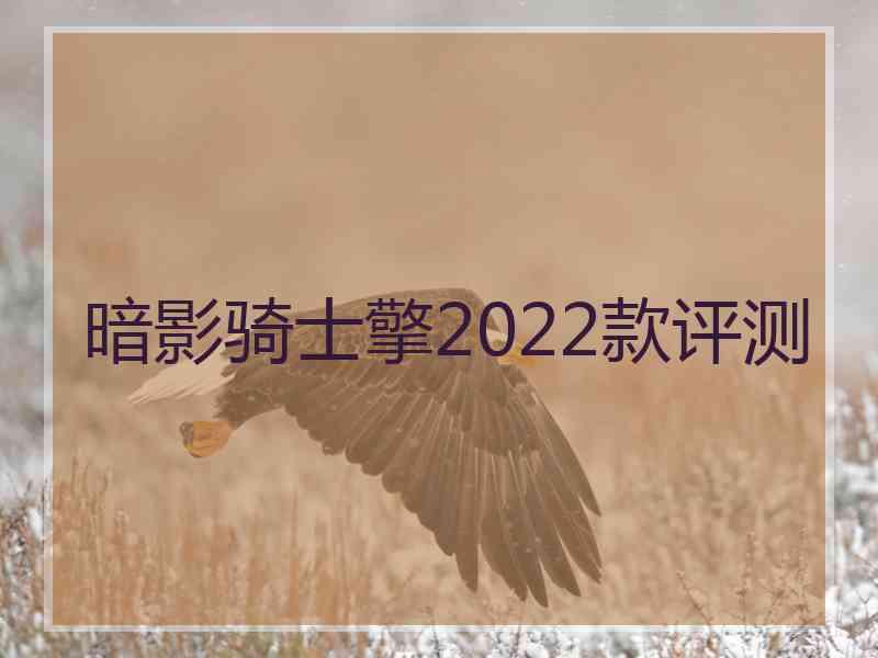 暗影骑士擎2022款评测