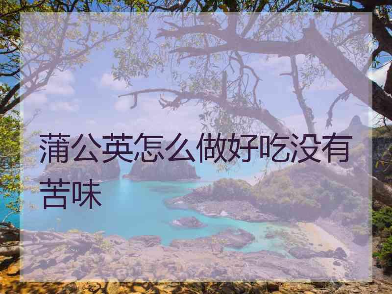 蒲公英怎么做好吃没有苦味