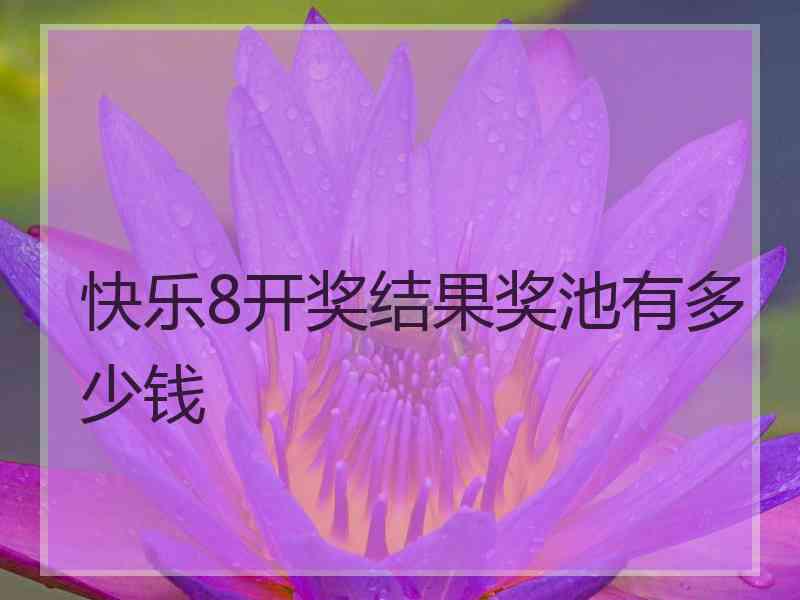 快乐8开奖结果奖池有多少钱